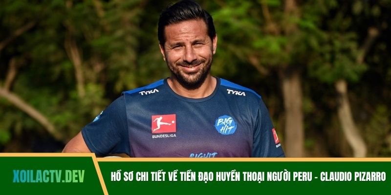 Hồ sơ chi tiết về tiền đạo huyền thoại người Peru - Claudio Pizarro