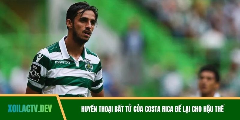 Huyền thoại bất tử của Costa Rica để lại cho hậu thế