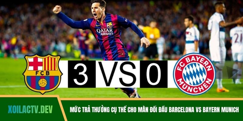 Mức trả thưởng cụ thể cho màn đối đầu Barcelona vs Bayern Munich