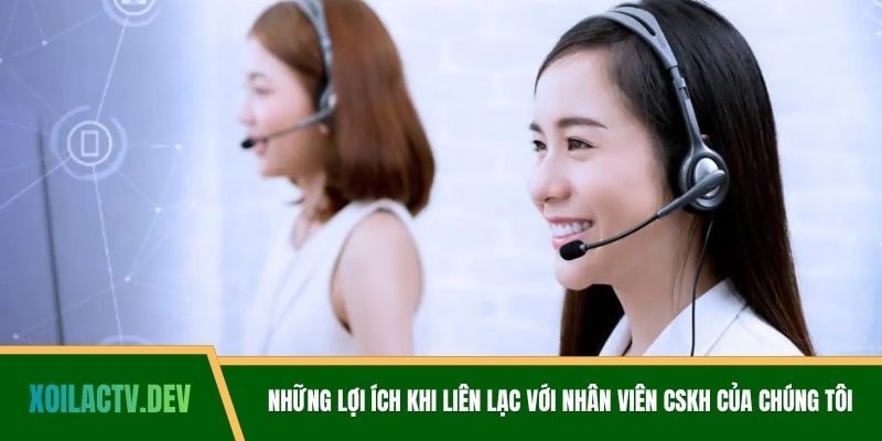 Những lợi ích khi liên lạc với nhân viên CSKH của chúng tôi