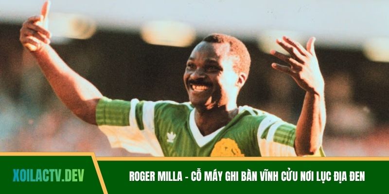 Roger Milla - Cỗ Máy Ghi Bàn Vĩnh Cửu Nơi Lục Địa Đen