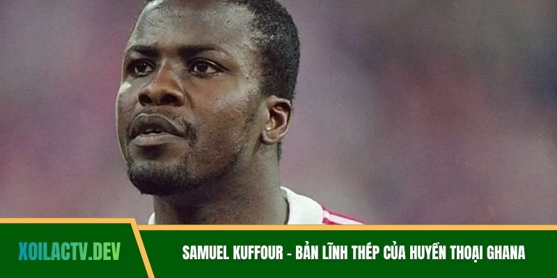 Samuel Kuffour - Bản Lĩnh Thép Của Huyền Thoại Ghana