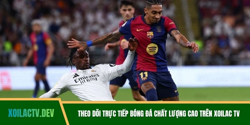 Theo dõi trực tiếp bóng đá chất lượng cao trên Xoilac TV