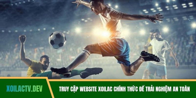 Truy cập website Xoilac chính thức để trải nghiệm an toàn
