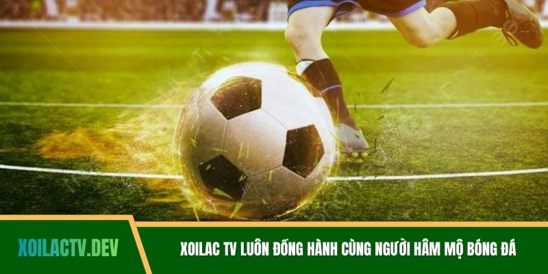 Xoilac TV luôn đồng hành cùng người hâm mộ bóng đá