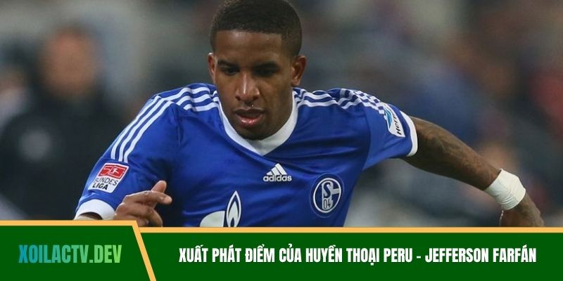 Xuất phát điểm của huyền thoại Peru - Jefferson Farfán